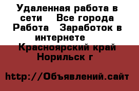 Удаленная работа в сети. - Все города Работа » Заработок в интернете   . Красноярский край,Норильск г.